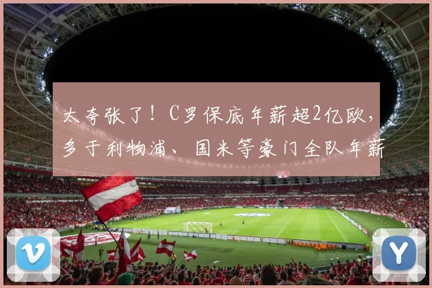 太夸张了！C罗保底年薪超2亿欧，多于利物浦、国米等豪门全队年薪