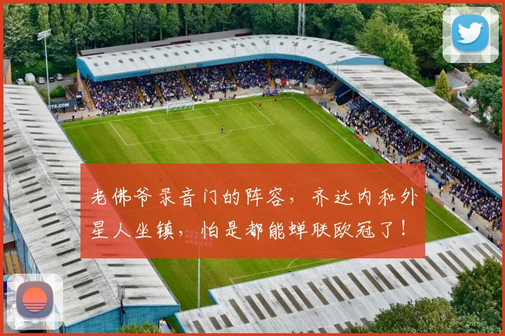 老佛爷录音门的阵容，齐达内和外星人坐镇，怕是都能蝉联欧冠了！