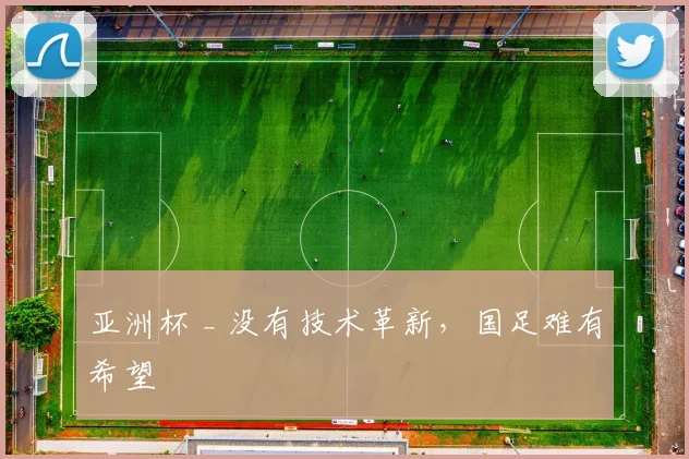 亚洲杯 _ 没有技术革新，国足难有希望