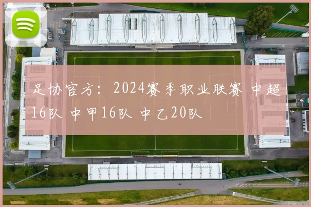 足协官方：2024赛季职业联赛 中超16队 中甲16队 中乙20队