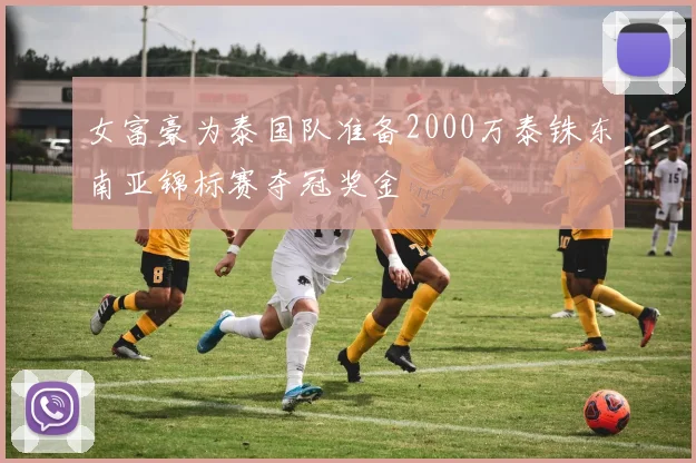 女富豪为泰国队准备2000万泰铢东南亚锦标赛夺冠奖金