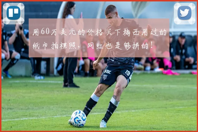 用60万美元的价格买下梅西用过的纸巾拍裸照，网红也是够拼的！