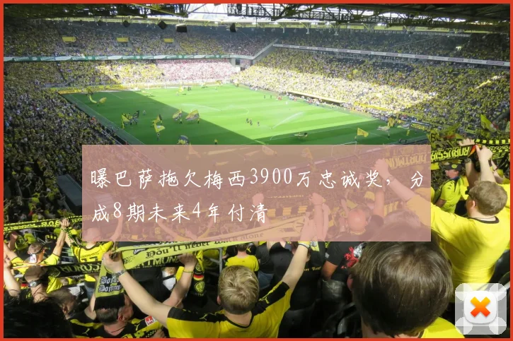 曝巴萨拖欠梅西3900万忠诚奖，分成8期未来4年付清