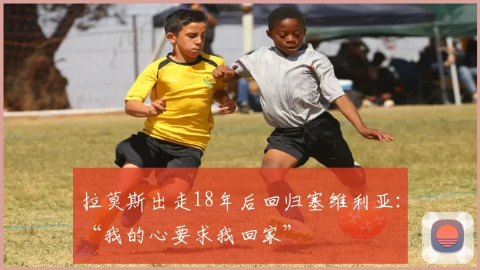 拉莫斯出走18年后回归塞维利亚：“我的心要求我回家”